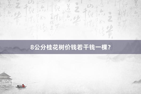 8公分桂花树价钱若干钱一棵？